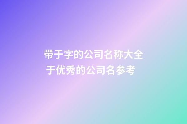 带于字的公司名称大全 于优秀的公司名参考-第1张-公司起名-玄机派